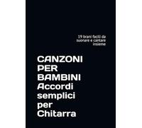 CANZONI PER BAMBINI Accordi semplici per Chitarra: 19 brani facili da suonare e cantare insieme (accordi per chitarra - artisti italiani - accordi sempre in tasca)