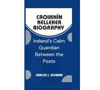 CAOIMHÍN KELLEHER BIOGRAPHY: Ireland’s Calm Guardian Between the Posts