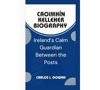 CAOIMHÍN KELLEHER BIOGRAPHY: Ireland’s Calm Guardian Between the Posts