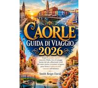 CAORLE GUIDA DI VIAGGIO 2026: Scopri il paradiso marino nascosto d'Italia, ricco di spiagge baciate dal sole, affascinanti vicoli del centro storico, ... e indimenticabili tramonti sull'Adriatico.