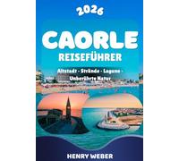 CAORLE REISEFÜHRER 2026: Die besten Strände, Sehenswürdigkeiten und Ausflüge mit Altstadt, Spiaggia di Levante, Spiaggia di Ponente, Madonna ... Lagune von Caorle und Porto Santa Margherita