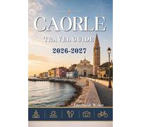 CAORLE TRAVEL GUIDE 2026-2027: Your essential companion to beaches history and coastal adventures.