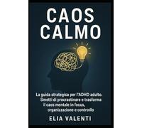 Caos Calmo: La guida strategica per l’ADHD adulto. smetti di procrastinare e trasforma il caos mentale in focus, organizzazione e controllo.