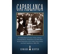 Capablanca: A Compendium of Games, Notes, Articles, Correspondence, Illustrations and Other Rare Archival Materials on the Cuban Chess Genius Jose Raul Capablanca, 1888-1942
