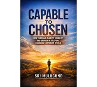 Capable to Chosen: How to Regain Clarity, Visibility, and Growth in a Rapidly Changing Corporate World