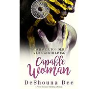 Capable Woman: To Have & to Hold a Life Worth Living; A Poetic Discourse on Being a Woman