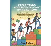 Capacitando adolescentes com TDAH e autismo: Habilidades práticas para a vida, resiliência emocional e ferramentas sociais para prosperar na escola e além