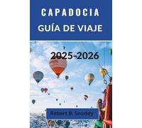 CAPADOCIA GUÍA DE VIAJE 2025-2026: Explora la maravilla subterránea de Turquía, donde la Tierra se encuentra con el cielo.