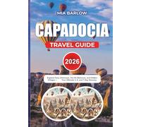 CAPADOCIA TRAVEL GUIDE 2026: Explore Fairy Chimneys, Hot Air Balloons, and Hidden Villages ,Your Ultimate 3, 5, and 7-Day Itinerary