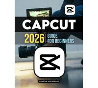 Capcut 2026 Guide For Beginners: A Step By Step Practical Guide To Video Editing Mastery Using Simple Tools Smart Techniques And Creative Workflows For Social Media And Digital Content Creators