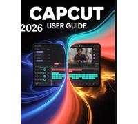 CAPCUT 2026 USER GUIDE: A Step-by-Step Manual for Beginners and Seniors Covering Essential Camera Features, Creative Techniques, Tips, Tricks and Effortless Videography Skills
