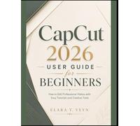 CapCut 2026 User Guide for Beginners: How to Edit Professional Videos with Easy Tutorials and Creative Tools