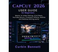 CapCut 2026 User Guide for Beginners: Master AI Video Editing, Viral Reels, YouTube Shorts, Cinematic Effects, Mobile and Desktop Editing easily