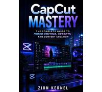 CapCut Mastery: The Complete Guide to Video Editing, Effects, and Content Creation