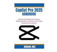 CapCut Pro 2025 Handbook: Advanced Editing Techniques, Effects Mastery, and Pro-Level Video Creation for Creators