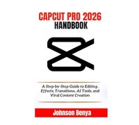 CAPCUT PRO 2026 HANDBOOK: A Step-by-Step Guide to Editing, Effects, Transitions, AI Tools, and Viral Content Creation