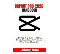 CAPCUT PRO 2026 HANDBOOK: A Step-by-Step Guide to Editing, Effects, Transitions, AI Tools, and Viral Content Creation