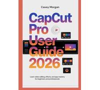 CAPCUT PRO User Guide 2026: Learn Video Editing, Effects, and App Mastery for Beginners and Professionals