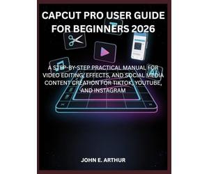 CAPCUT PRO USER GUIDE FOR BEGINNERS 2026: A STEP-BY-STEP PRACTICAL MANUAL FOR VIDEO EDITING, EFFECTS, AND SOCIAL MEDIA CONTENT CREATION FOR TIKTOK, YOUTUBE, AND INSTAGRAM