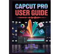 CapCut Pro User Guide: The Complete Guide to Mastering AI Tools, 4K Editing, and Viral Workflows for YouTube & TikTok