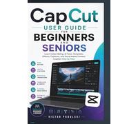 CAPCUT USER GUIDE FOR BEGINNERS AND SENIORS: Learn Video Editing, AI Tools, Templates, Effects, Captions, and Social Media Content Creation Step by Step