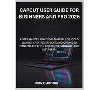 CAPCUT USER GUIDE FOR BIGINNERS AND PRO 2026: A STEP-BY-STEP PRACTICAL MANUAL FOR VIDEO EDITING, CREATIVE EFFECTS, AND OPTIMIZED CONTENT CREATION FOR TIKTOK, YOUTUBE, AND INSTAGRAM