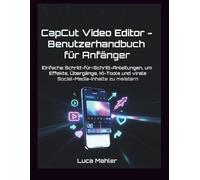 CapCut Video Editor - Benutzerhandbuch für Anfänger: Einfache Schritt-für-Schritt-Anleitungen, um Effekte, Übergänge, KI-Tools und virale Social-Media-Inhalte zu meistern (The Video Editor Blueprint)