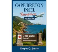 CAPE BRETON INSEL REISEFÜHRER 2025 - 2026: Erleben Sie die landschaftlich reizvollste Region Nova Scotias durch Küstenfahrten, keltische Musik, frische Meeresfrüchte, Naturpfade und lokale Traditionen