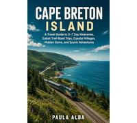 CAPE BRETON ISLAND: A Travel Guide to 3-7 Day Itineraries, Cabot Trail Road Trips, Coastal Villages, Hidden Gems & Scenic Adventures