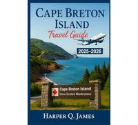 CAPE BRETON ISLAND TRAVEL GUIDE 2025 - 2026: Experience Nova Scotia’s Most Scenic Region Through Coastal Drives, Celtic Music, Fresh Seafood, Nature Trails, and Local Traditions