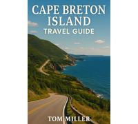 Cape Breton Island Travel Guide: Explore the Best of Cape Breton Island: Scenic Drives, Top Hikes, Hidden Gems, and Local Culture on Nova Scotia’s Legendary Cabot Trail