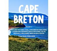 CAPE BRETON TRAVEL GUIDE 2025-2026: Explore the Cabot Trail, Cape Breton Highlands, Louisbourg Fortress, Whale Watching, Celtic Festivals, and Scenic Hikes in Nova Scotia