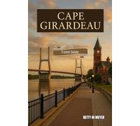Cape Girardeau Travel Guide 2025: Your Gateway To The Mississippi Best-Kept Secrets (Guidebook Travel by Betty M. Meyer)