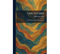 Cape to Cairo: The Record of a Historic Motor Journey