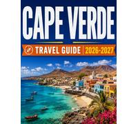 CAPE VERDE TRAVEL GUIDE 2026-2027: Island-by-Island Itineraries, Hidden Beaches, Authentic Local Experiences, Hiking Trails, Cultural Festivals, ... Accommodation and Dining Recommendations