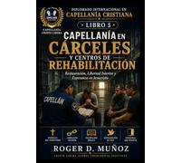 CAPELLANÍA EN CÁRCELES Y CENTROS DE REHABILITACIÓN: Restauración, Libertad Interior y Esperanza en Jesucristo: 5 (DIPLOMADO INTERNACIONAL EN CAPELLANÍA CRISTIANA)