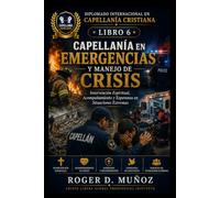 CAPELLANÍA EN EMERGENCIAS Y MANEJO DE CRISIS: Intervención Espiritual, Acompañamiento y Esperanza en Situaciones Extremas: 6 (DIPLOMADO INTERNACIONAL EN CAPELLANÍA CRISTIANA)