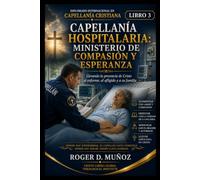 CAPELLANÍA HOSPITALARIA: MINISTERIO DE COMPASIÓN Y ESPERANZA: Llevando la presencia de Cristo al enfermos, al afligido y a su familia (DIPLOMADO INTERNACIONAL EN CAPELLANÍA CRISTIANA)