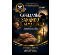CAPELLANÍA: SANANDO EL ALMA HERIDA: El capellán frente al dolor, las crisis y la restauración: 4 (DIPLOMADO INTERNACIONAL EN CAPELLANÍA CRISTIANA)