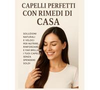Capelli Perfetti con Rimedi di Casa: Soluzioni naturali e veloci per nutrire, rinforzare e far brillare i tuoi capelli senza spendere soldi