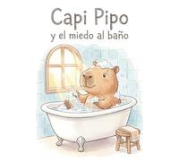 ¡Capi Pipo no quiere bañarse!: Un cuento divertido para perder el miedo al baño