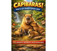 CAPIBARAS! - Todo lo que siempre quisiste saber: 175 Preguntas, Respuestas y Datos Curiosos Sobre El Animal Más Adorable Del Mundo