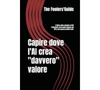 Capire dove l'AI crea davvero valore: Il 90% delle aziende fa POC irrilevanti. Ecco come entrare nel 10% che genera profitti reali. (The Fooler's Guide)