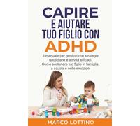 CAPIRE E AIUTARE TUO FIGLIO CON ADHD: Il manuale per genitori con strategie quotidiane e attività efficaci. Come sostenere tuo figlio in famiglia, a scuola e nelle emozioni
