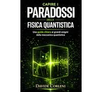 Capire i paradossi della fisica quantistica: Una guida chiara ai grandi enigmi della meccanica quantistica (Le Chiavi della Fisica Moderna)