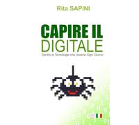 CAPIRE IL DIGITALE: Dentro le Tecnologie che Usiamo Ogni Giorno