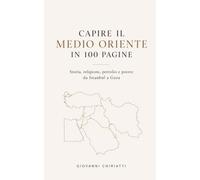Capire il Medio Oriente in 100 pagine: Storia, religione, petrolio e potere da Istanbul a Gaza (Storia, politica e geopolitica facile e per tutti)
