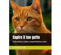 Capire il tuo gatto: Guida pratica a salute, comportamento e razze
