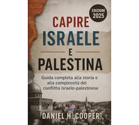 Capire Israele e Palestina: Guida completa alla storia e alla complessità del conflitto israelo-palestinese