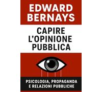 Capire l’opinione pubblica: psicologia, propaganda e relazioni pubbliche (Forze Psicologiche nella Storia)